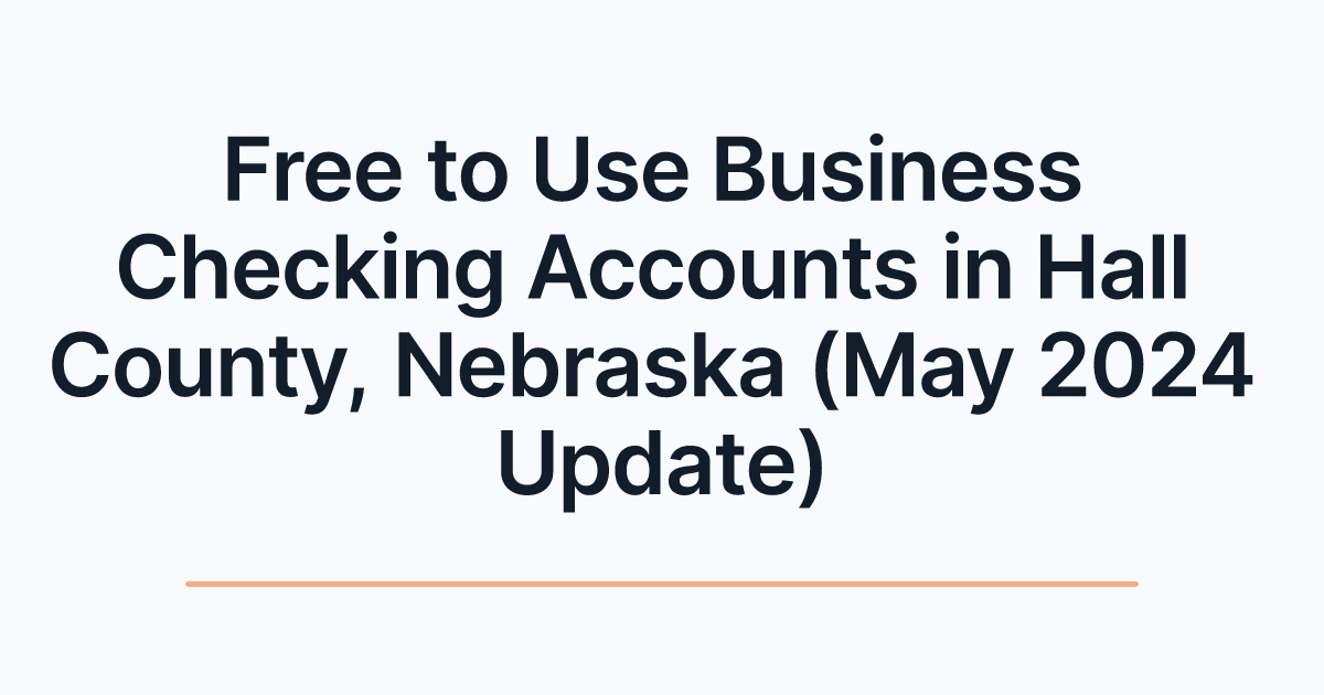 Free to Use Business Checking Accounts in Hall County, Nebraska (May 2024 Update)